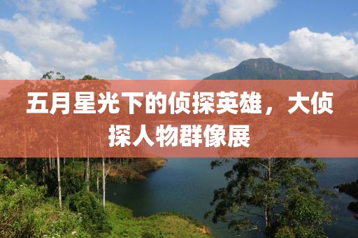 五月星光下的偵探英雄，大偵探人物群像展
