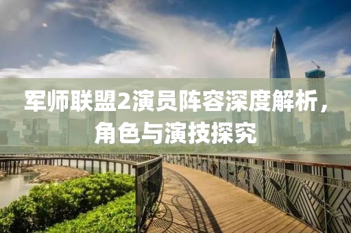 軍師聯(lián)盟2演員陣容深度解析，角色與演技探究