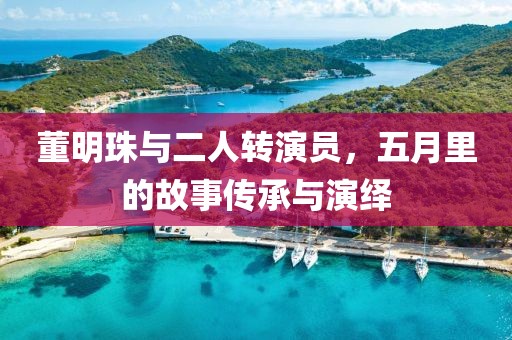 董明珠與二人轉演員，五月里的故事傳承與演繹