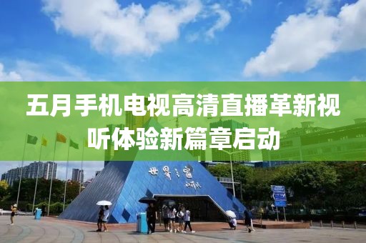 五月手機電視高清直播革新視聽體驗新篇章啟動