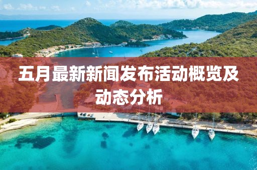 五月最新新聞發(fā)布活動概覽及動態(tài)分析