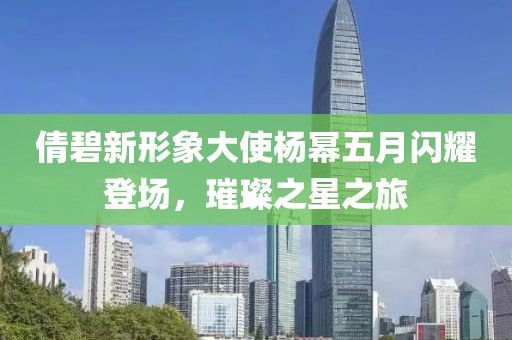 倩碧新形象大使楊冪五月閃耀登場(chǎng)，璀璨之星之旅