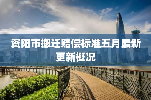 資陽(yáng)市搬遷賠償標(biāo)準(zhǔn)五月最新更新概況