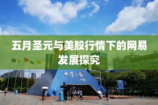 五月圣元與美股行情下的網(wǎng)易發(fā)展探究