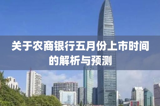 關(guān)于農(nóng)商銀行五月份上市時間的解析與預(yù)測