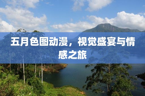五月色圖動漫，視覺盛宴與情感之旅
