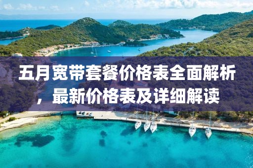 五月寬帶套餐價(jià)格表全面解析，最新價(jià)格表及詳細(xì)解讀