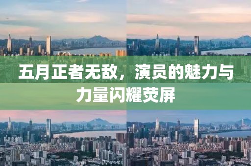 五月正者無(wú)敵，演員的魅力與力量閃耀熒屏