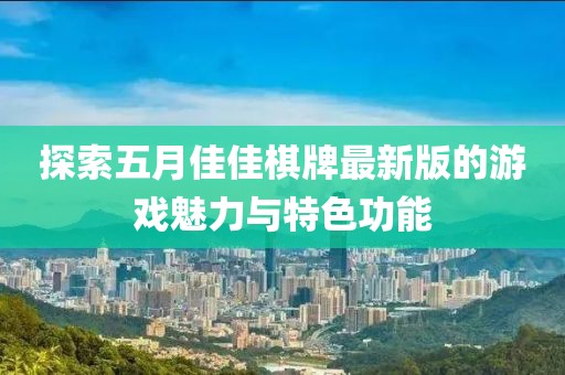 探索五月佳佳棋牌最新版的游戲魅力與特色功能