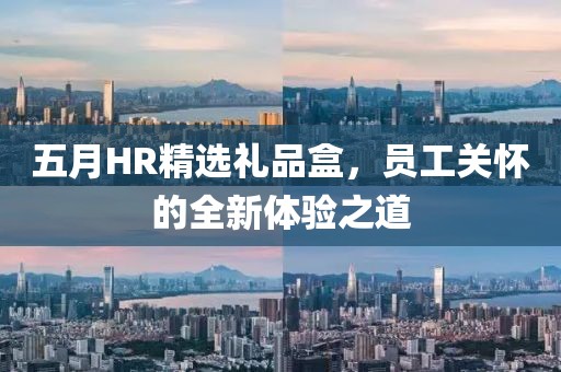 五月HR精選禮品盒，員工關(guān)懷的全新體驗(yàn)之道