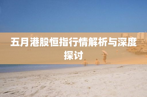 五月港股恒指行情解析與深度探討