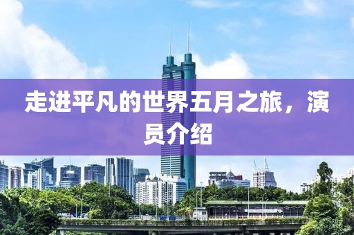 走進平凡的世界五月之旅，演員介紹