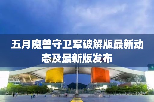 五月魔獸守衛(wèi)軍破解版最新動態(tài)及最新版發(fā)布
