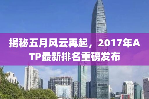 揭秘五月風(fēng)云再起，2017年ATP最新排名重磅發(fā)布