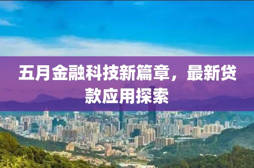 五月金融科技新篇章，最新貸款應(yīng)用探索