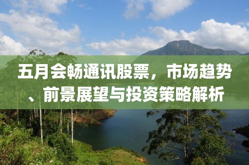 五月會暢通訊股票，市場趨勢、前景展望與投資策略解析