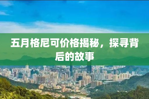 五月格尼可價(jià)格揭秘，探尋背后的故事
