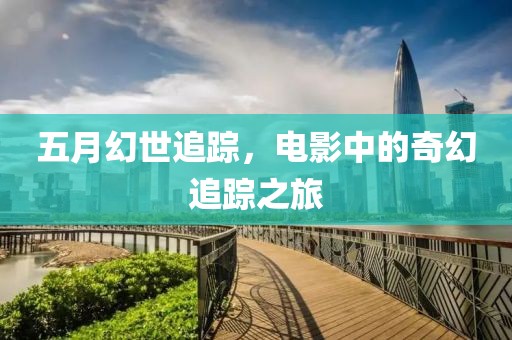 五月幻世追蹤，電影中的奇幻追蹤之旅
