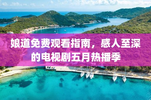 娘道免費觀看指南，感人至深的電視劇五月熱播季