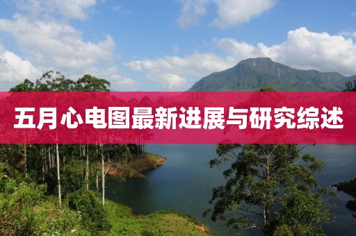 五月心電圖最新進(jìn)展與研究綜述