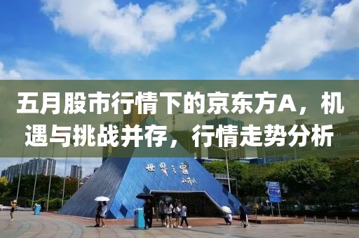 五月股市行情下的京東方A，機(jī)遇與挑戰(zhàn)并存，行情走勢分析