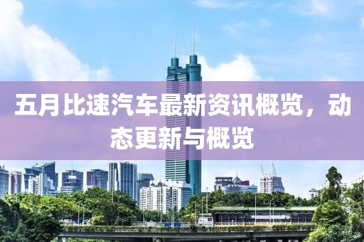 五月比速汽車最新資訊概覽，動(dòng)態(tài)更新與概覽