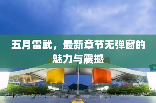 五月雷武，最新章節(jié)無彈窗的魅力與震撼