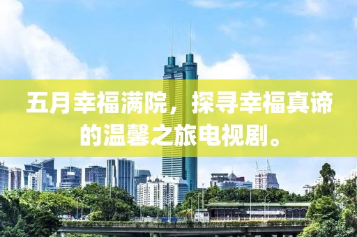 五月幸福滿院，探尋幸福真諦的溫馨之旅電視劇。