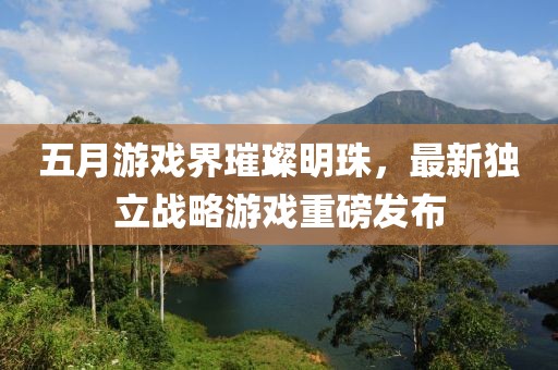 五月游戲界璀璨明珠，最新獨立戰(zhàn)略游戲重磅發(fā)布