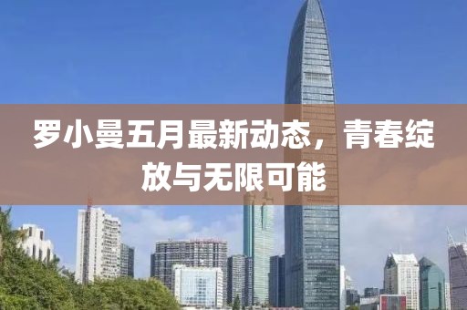 羅小曼五月最新動態(tài)，青春綻放與無限可能