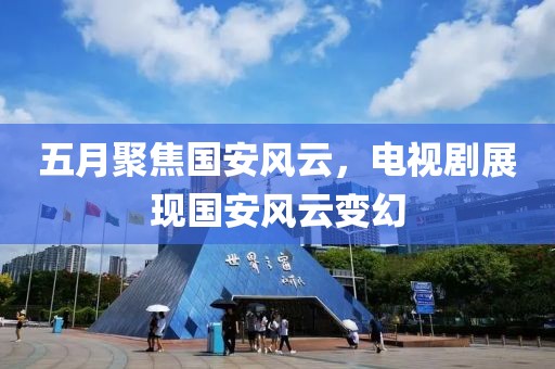 五月聚焦國安風(fēng)云，電視劇展現(xiàn)國安風(fēng)云變幻
