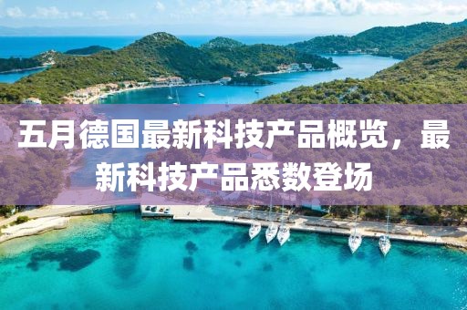 五月德國最新科技產(chǎn)品概覽，最新科技產(chǎn)品悉數(shù)登場