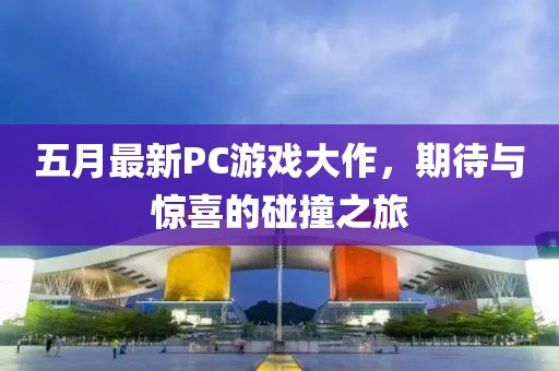 五月最新PC游戲大作，期待與驚喜的碰撞之旅