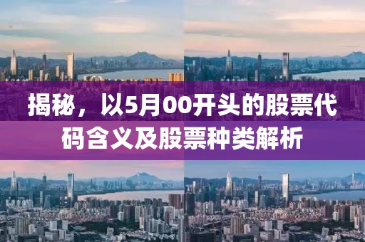 揭秘，以5月00開頭的股票代碼含義及股票種類解析