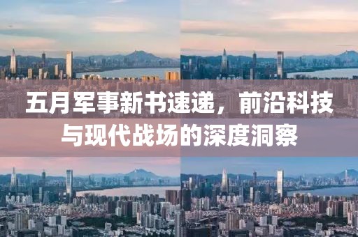 五月軍事新書(shū)速遞，前沿科技與現(xiàn)代戰(zhàn)場(chǎng)的深度洞察