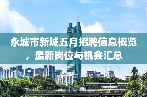 永城市新城五月招聘信息概覽，最新崗位與機會匯總