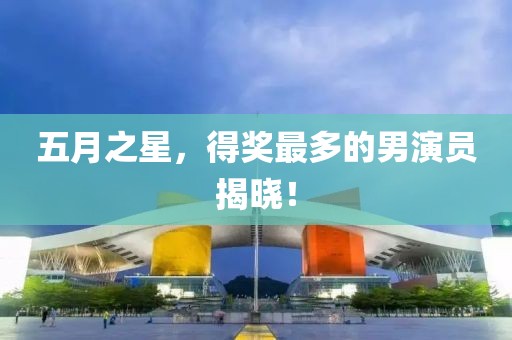 五月之星，得獎最多的男演員揭曉！