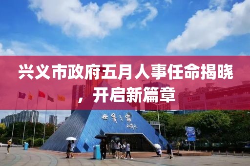 興義市政府五月人事任命揭曉，開啟新篇章