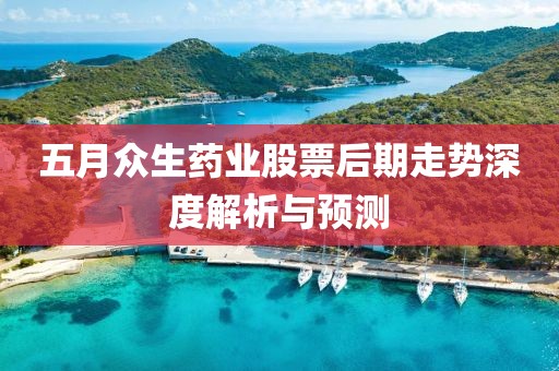 五月眾生藥業(yè)股票后期走勢深度解析與預(yù)測