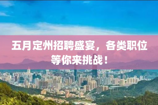 五月定州招聘盛宴，各類職位等你來挑戰(zhàn)！