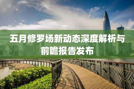 五月修羅場(chǎng)新動(dòng)態(tài)深度解析與前瞻報(bào)告發(fā)布