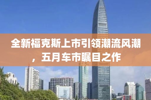 全新?？怂股鲜幸I(lǐng)潮流風(fēng)潮，五月車市矚目之作