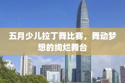 五月少兒拉丁舞比賽，舞動(dòng)夢(mèng)想的絢爛舞臺(tái)