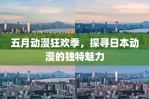五月動漫狂歡季，探尋日本動漫的獨特魅力