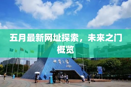 五月最新網(wǎng)址探索，未來(lái)之門(mén)概覽