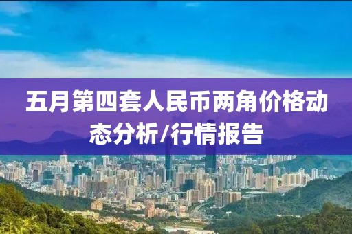 五月第四套人民幣兩角價格動態(tài)分析/行情報告