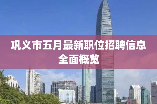 鞏義市五月最新職位招聘信息全面概覽