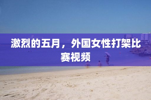 激烈的五月，外國女性打架比賽視頻