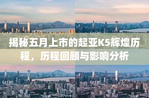 揭秘五月上市的起亞K5輝煌歷程，歷程回顧與影響分析
