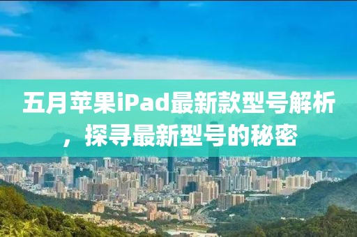 五月蘋果iPad最新款型號(hào)解析，探尋最新型號(hào)的秘密